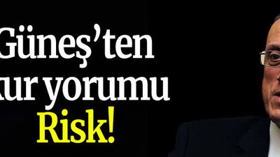 Güneş’ten kur yorumu: Risk!